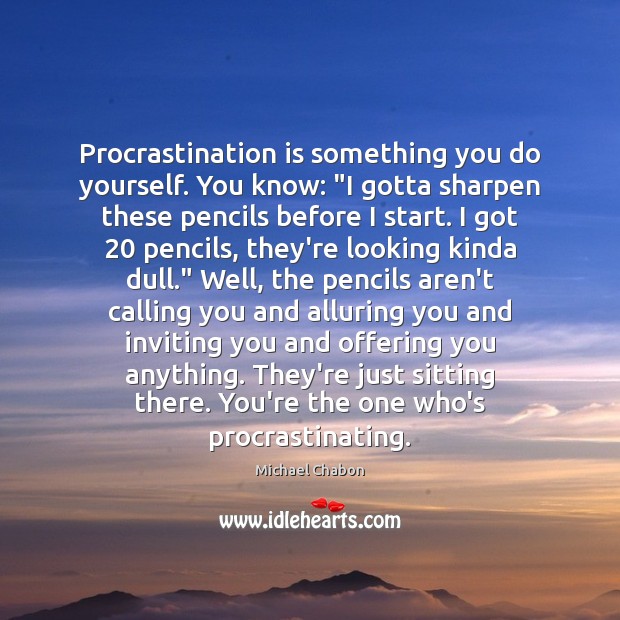 Procrastination is something you do yourself. You know: “I gotta sharpen these Procrastination Quotes Image