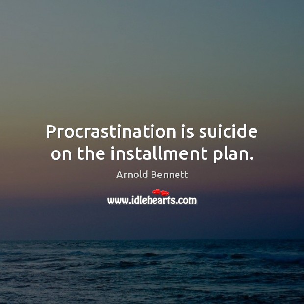 Procrastination is suicide on the installment plan. Arnold Bennett Picture Quote