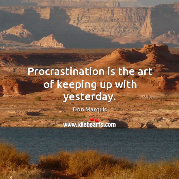 Procrastination is the art of keeping up with yesterday. Don Marquis Picture Quote