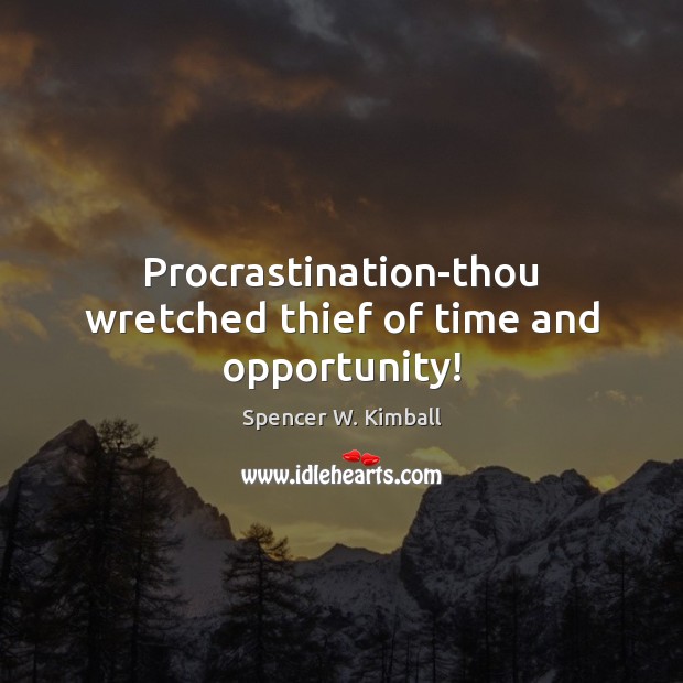 Procrastination-thou wretched thief of time and opportunity! Spencer W. Kimball Picture Quote