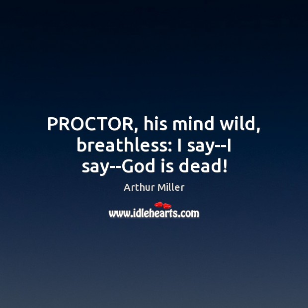 PROCTOR, his mind wild, breathless: I say–I say–God is dead! Arthur Miller Picture Quote