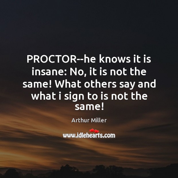 PROCTOR–he knows it is insane: No, it is not the same! What Arthur Miller Picture Quote