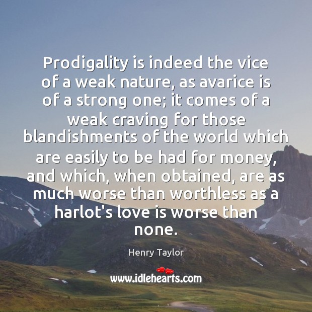 Prodigality is indeed the vice of a weak nature, as avarice is Henry Taylor Picture Quote