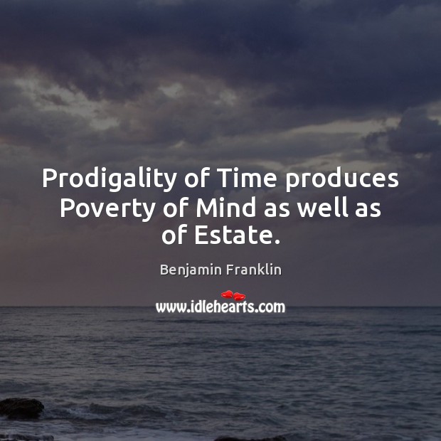 Prodigality of Time produces Poverty of Mind as well as of Estate. Benjamin Franklin Picture Quote