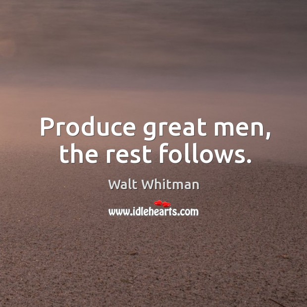 Produce great men, the rest follows. Image