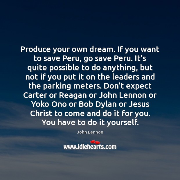 Produce your own dream. If you want to save Peru, go save John Lennon Picture Quote