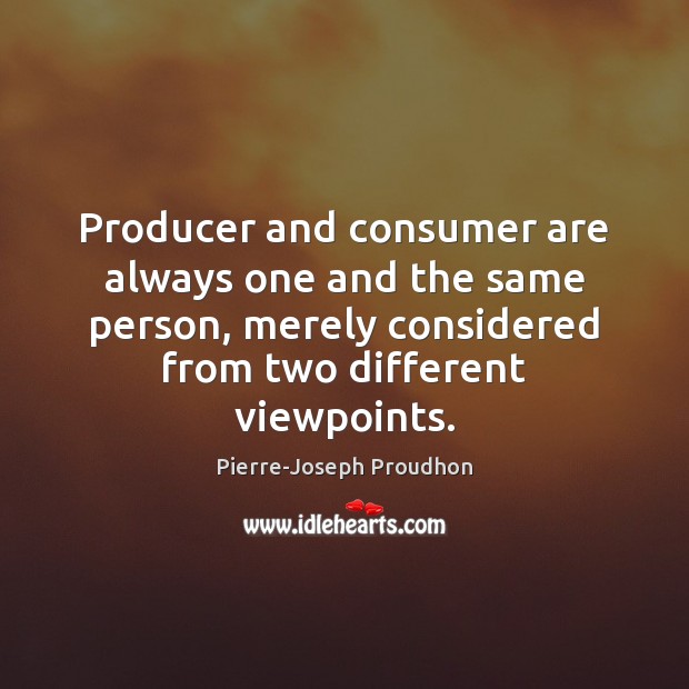 Producer and consumer are always one and the same person, merely considered Pierre-Joseph Proudhon Picture Quote