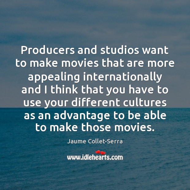Producers and studios want to make movies that are more appealing internationally Jaume Collet-Serra Picture Quote