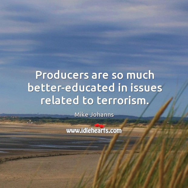 Producers are so much better-educated in issues related to terrorism. Mike Johanns Picture Quote