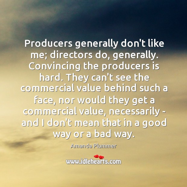Producers generally don’t like me; directors do, generally. Convincing the producers is Image