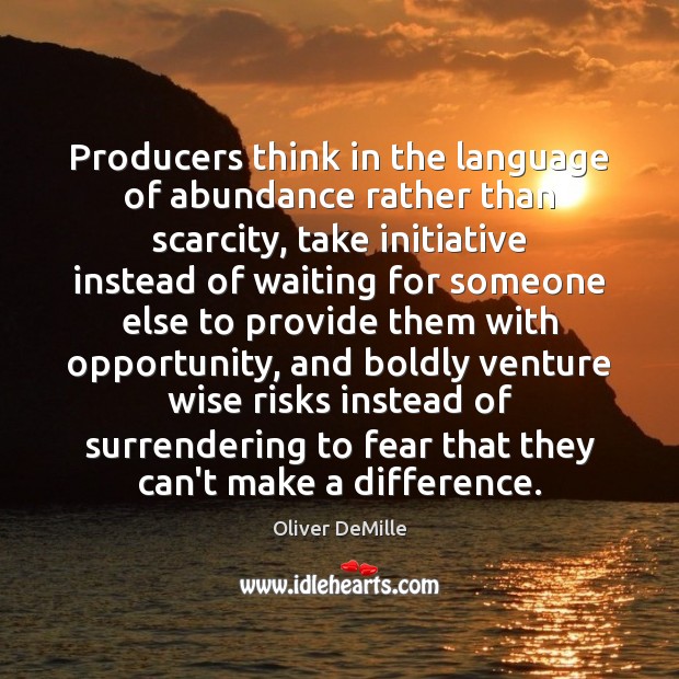 Producers think in the language of abundance rather than scarcity, take initiative Oliver DeMille Picture Quote
