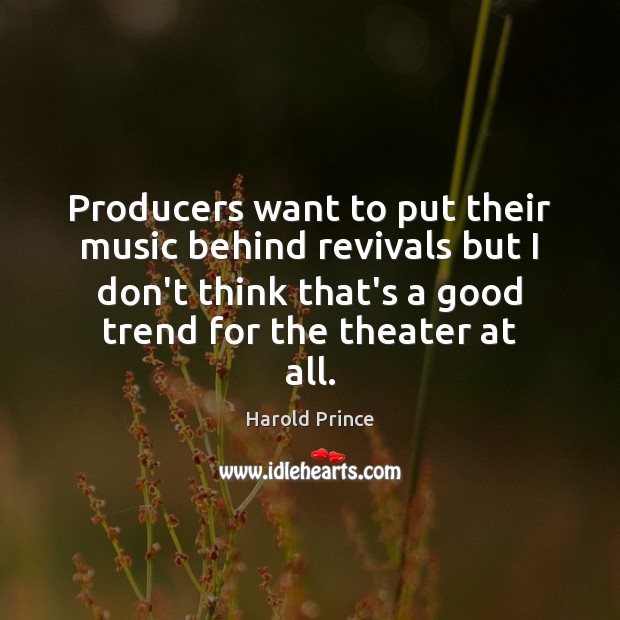 Producers want to put their music behind revivals but I don’t think Harold Prince Picture Quote