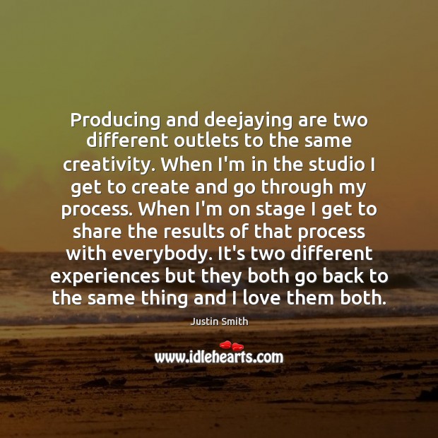 Producing and deejaying are two different outlets to the same creativity. When Justin Smith Picture Quote