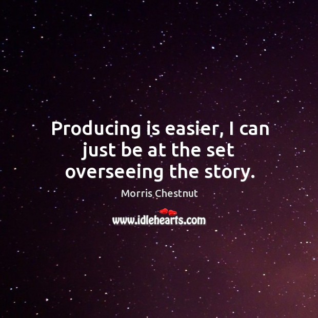 Producing is easier, I can just be at the set overseeing the story. Morris Chestnut Picture Quote