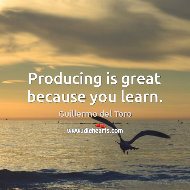 Producing is great because you learn. Guillermo del Toro Picture Quote