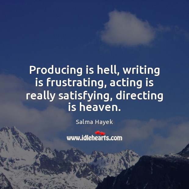 Producing is hell, writing is frustrating, acting is really satisfying, directing is Image