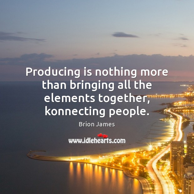 Producing is nothing more than bringing all the elements together, konnecting people. Brion James Picture Quote
