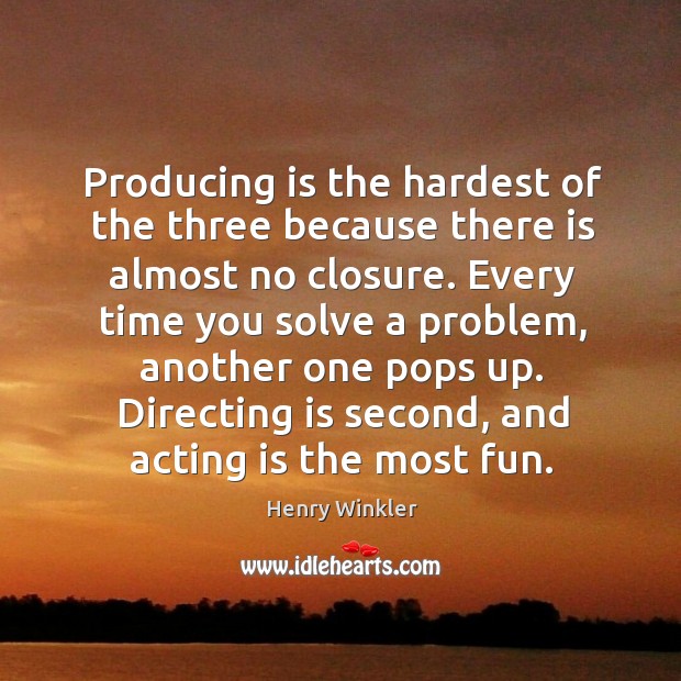 Producing is the hardest of the three because there is almost no closure. Acting Quotes Image