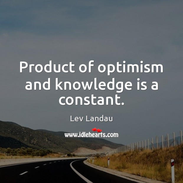 Product of optimism and knowledge is a constant. Knowledge Quotes Image