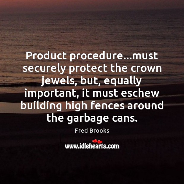 Product procedure…must securely protect the crown jewels, but, equally important, it Fred Brooks Picture Quote
