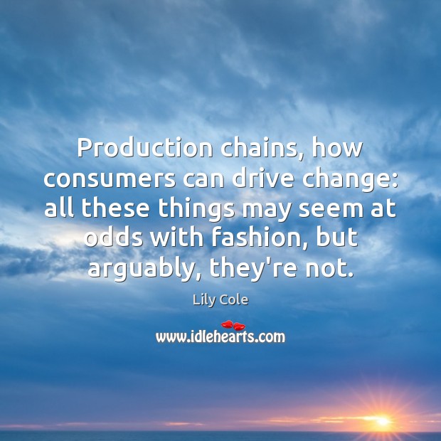 Production chains, how consumers can drive change: all these things may seem Lily Cole Picture Quote