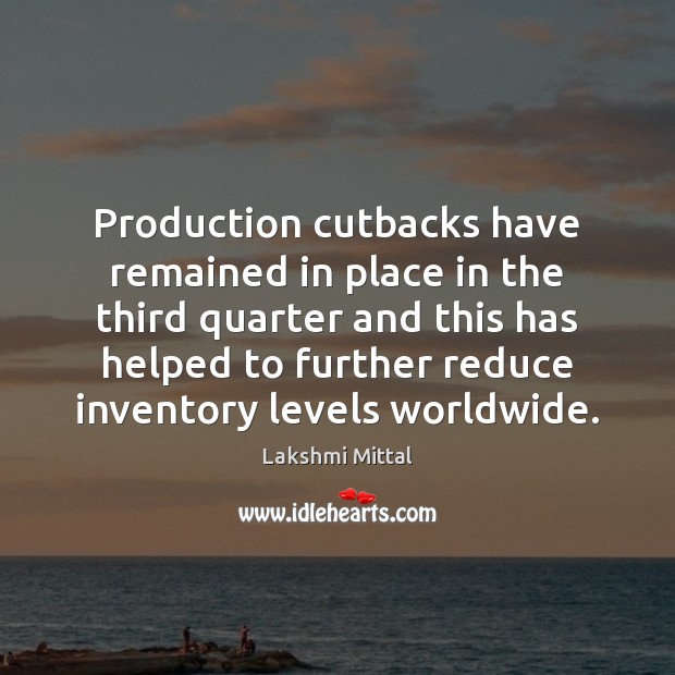 Production cutbacks have remained in place in the third quarter and this Lakshmi Mittal Picture Quote