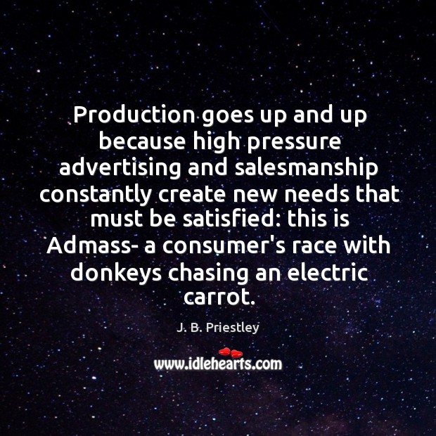 Production goes up and up because high pressure advertising and salesmanship constantly J. B. Priestley Picture Quote