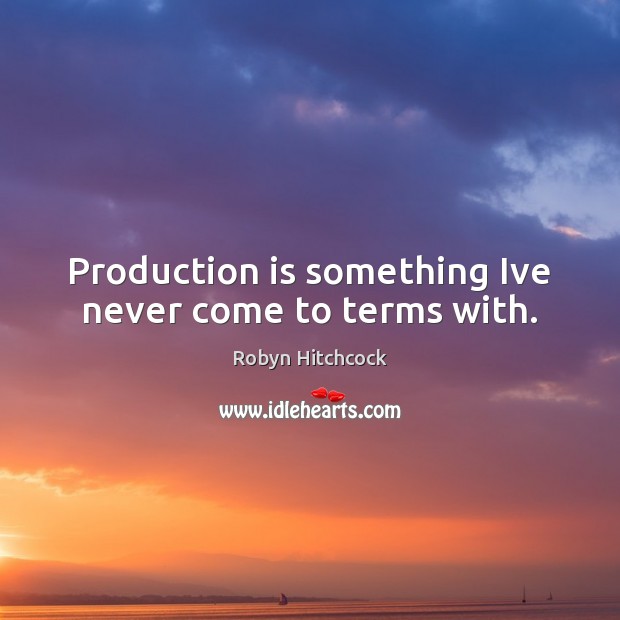 Production is something Ive never come to terms with. Robyn Hitchcock Picture Quote