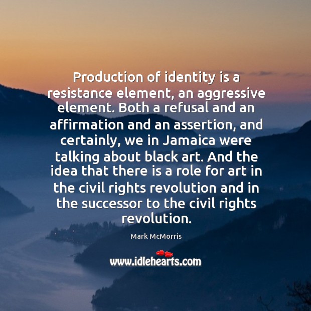 Production of identity is a resistance element, an aggressive element. Both a Image