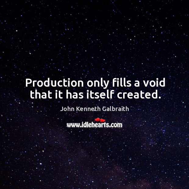 Production only fills a void that it has itself created. Image