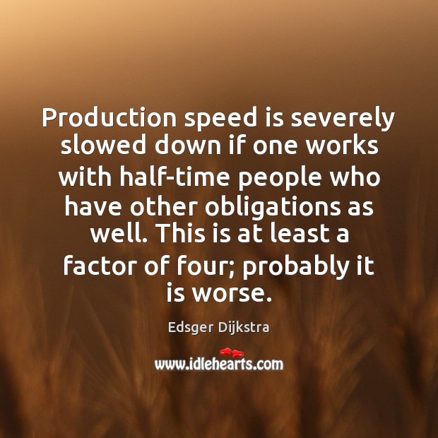 Production speed is severely slowed down if one works with half-time people Edsger Dijkstra Picture Quote