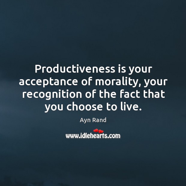 Productiveness is your acceptance of morality, your recognition of the fact that Ayn Rand Picture Quote