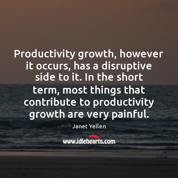 Productivity growth, however it occurs, has a disruptive side to it. In Janet Yellen Picture Quote