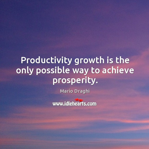 Productivity growth is the only possible way to achieve prosperity. Mario Draghi Picture Quote