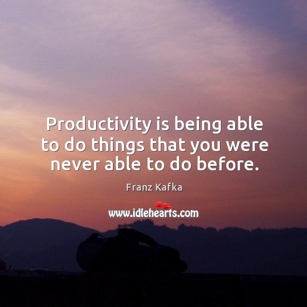 Productivity is being able to do things that you were never able to do before. Franz Kafka Picture Quote