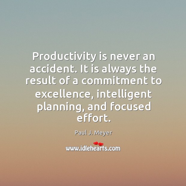 Productivity is never an accident. It is always the result of a commitment to excellence Paul J. Meyer Picture Quote