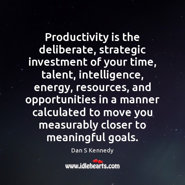 Productivity is the deliberate, strategic investment of your time, talent, intelligence, energy, Image