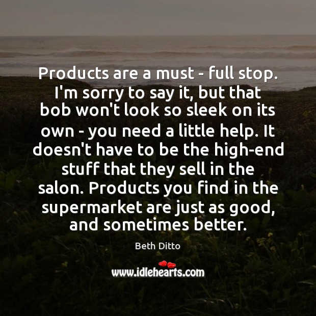 Products are a must – full stop. I’m sorry to say it, Beth Ditto Picture Quote