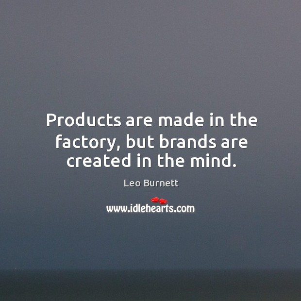 Products are made in the factory, but brands are created in the mind. Leo Burnett Picture Quote