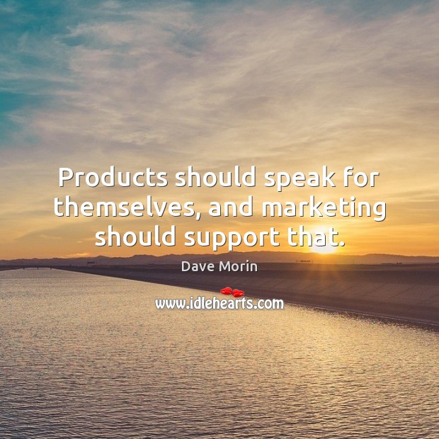 Products should speak for themselves, and marketing should support that. Dave Morin Picture Quote