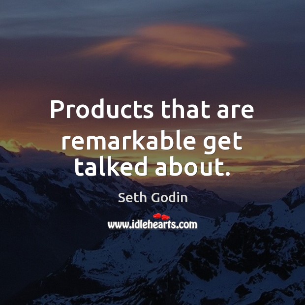 Products that are remarkable get talked about. Seth Godin Picture Quote