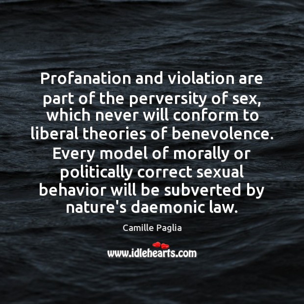 Profanation and violation are part of the perversity of sex, which never 