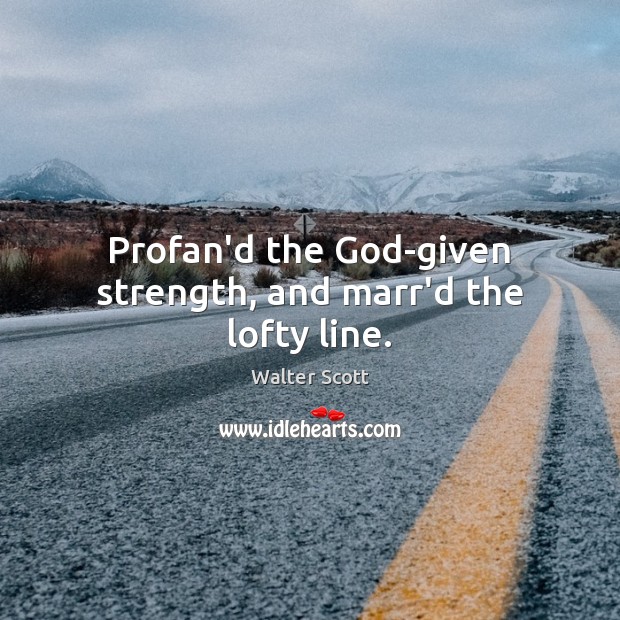Profan’d the God-given strength, and marr’d the lofty line. Walter Scott Picture Quote