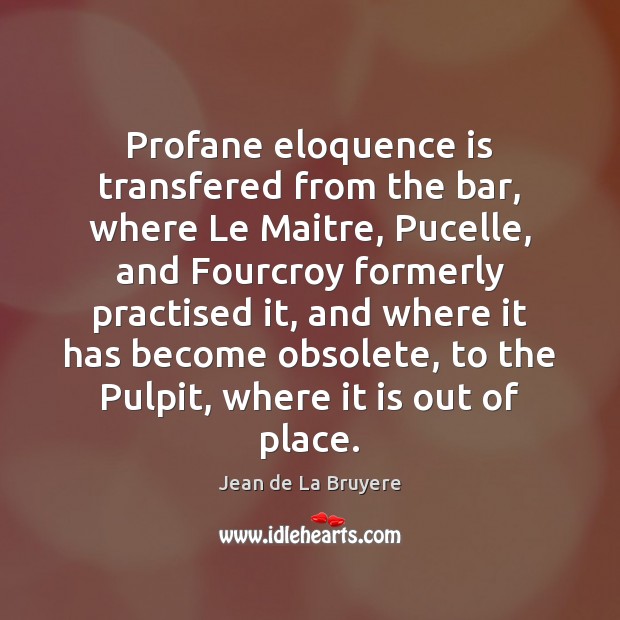 Profane eloquence is transfered from the bar, where Le Maitre, Pucelle, and Image