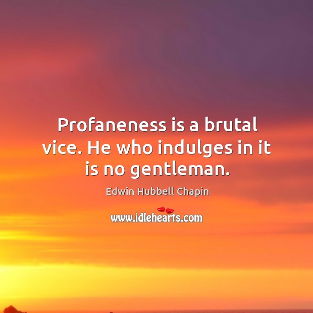 Profaneness is a brutal vice. He who indulges in it is no gentleman. Edwin Hubbell Chapin Picture Quote