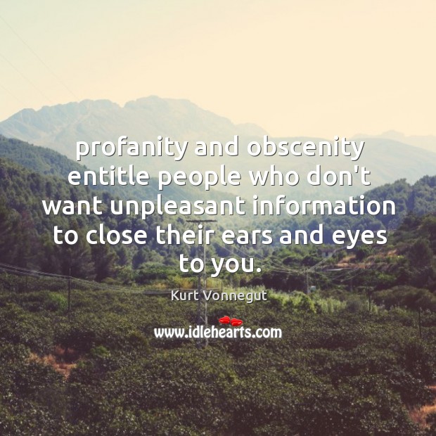Profanity and obscenity entitle people who don’t want unpleasant information to close Kurt Vonnegut Picture Quote