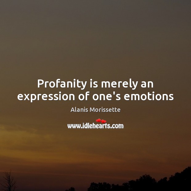 Profanity is merely an expression of one’s emotions Alanis Morissette Picture Quote