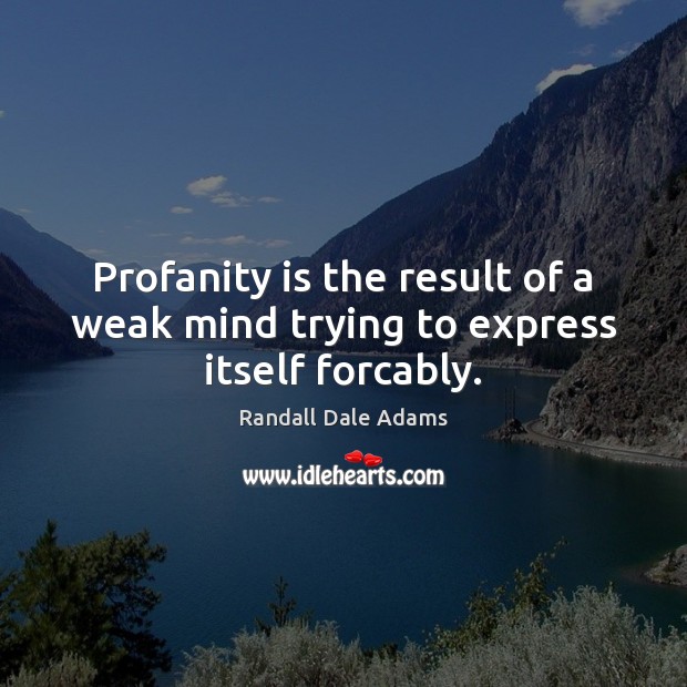 Profanity is the result of a weak mind trying to express itself forcably. Randall Dale Adams Picture Quote