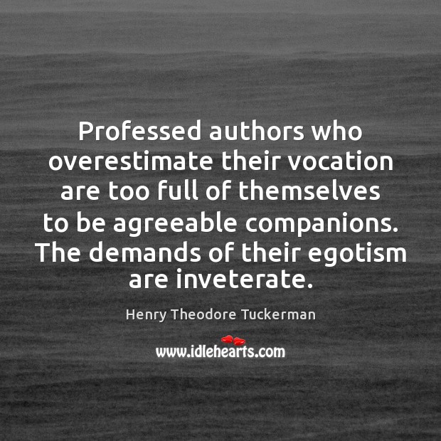 Professed authors who overestimate their vocation are too full of themselves to Henry Theodore Tuckerman Picture Quote
