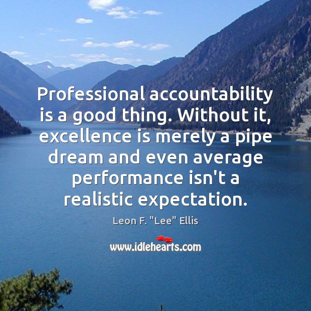 Professional accountability is a good thing. Without it, excellence is merely a Leon F. “Lee” Ellis Picture Quote